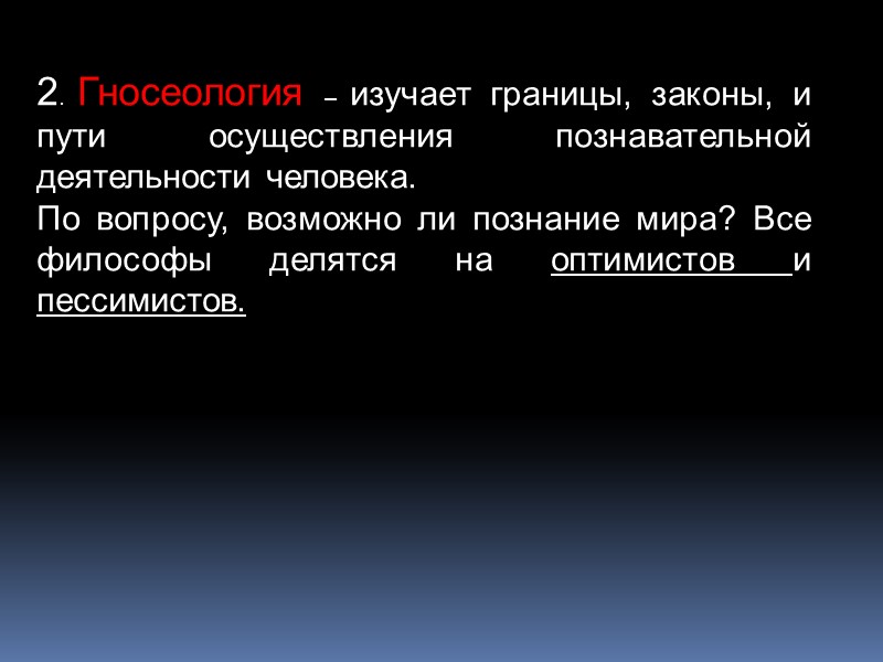 2. Гносеология – изучает границы, законы, и пути осуществления познавательной деятельности человека.  По